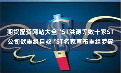 期货配资网站大全 *ST洪涛等数十家ST公司欲重组自救 *ST名家宣布重组梦碎