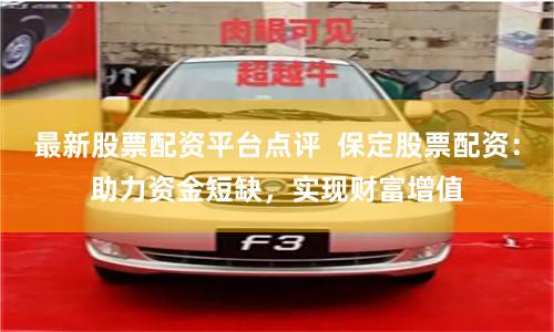 最新股票配资平台点评  保定股票配资：助力资金短缺，实现财富增值