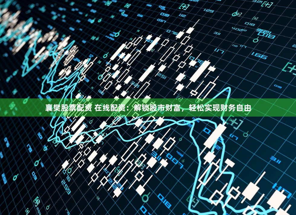 襄樊股票配资 在线配资：解锁股市财富，轻松实现财务自由