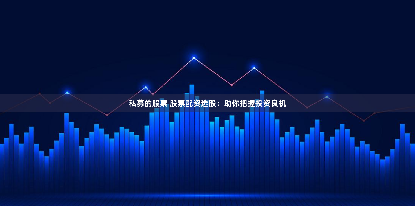 私募的股票 股票配资选股：助你把握投资良机