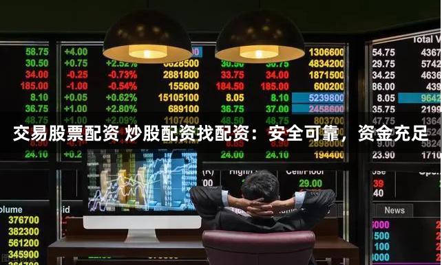交易股票配资 炒股配资找配资：安全可靠，资金充足