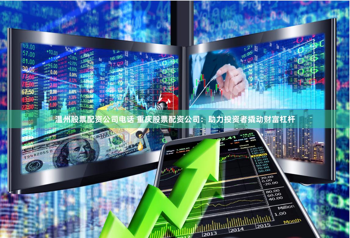 温州股票配资公司电话 重庆股票配资公司：助力投资者撬动财富杠杆