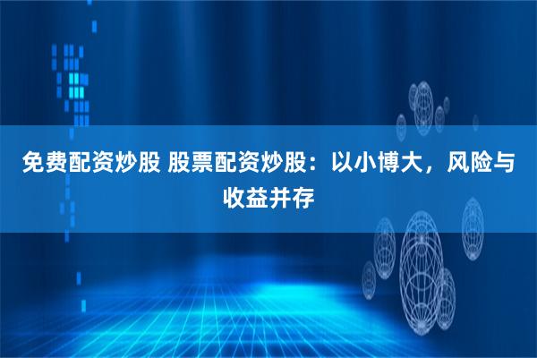 免费配资炒股 股票配资炒股：以小博大，风险与收益并存