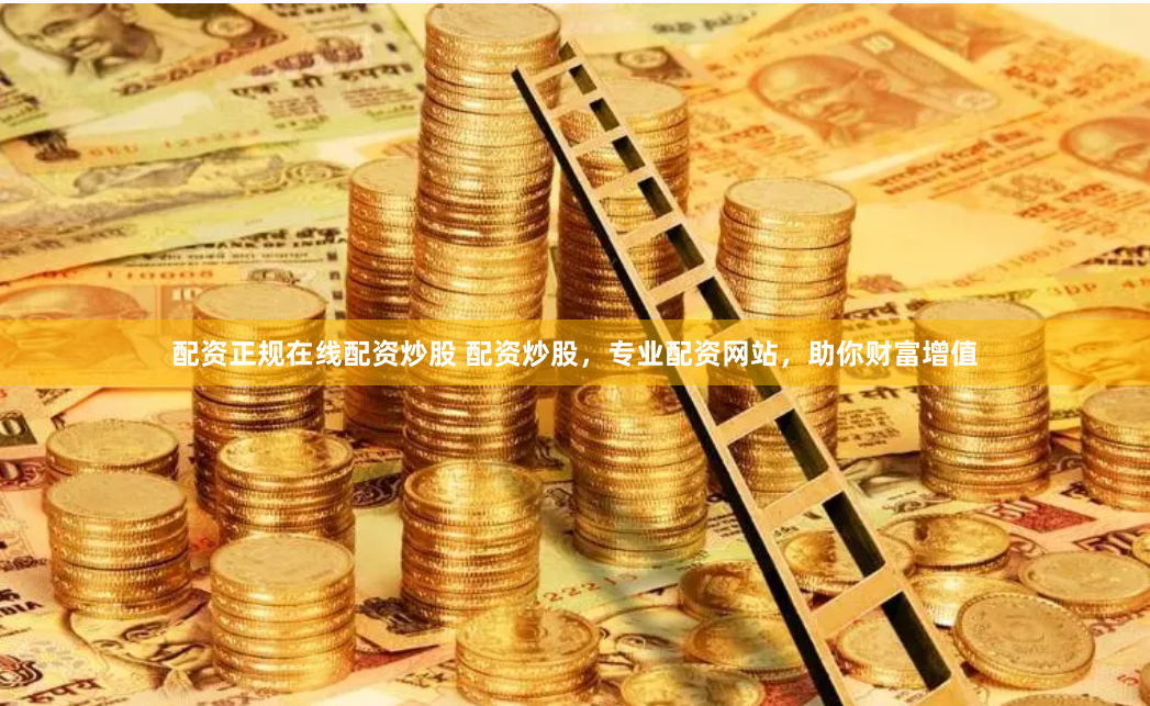 配资正规在线配资炒股 配资炒股，专业配资网站，助你财富增值
