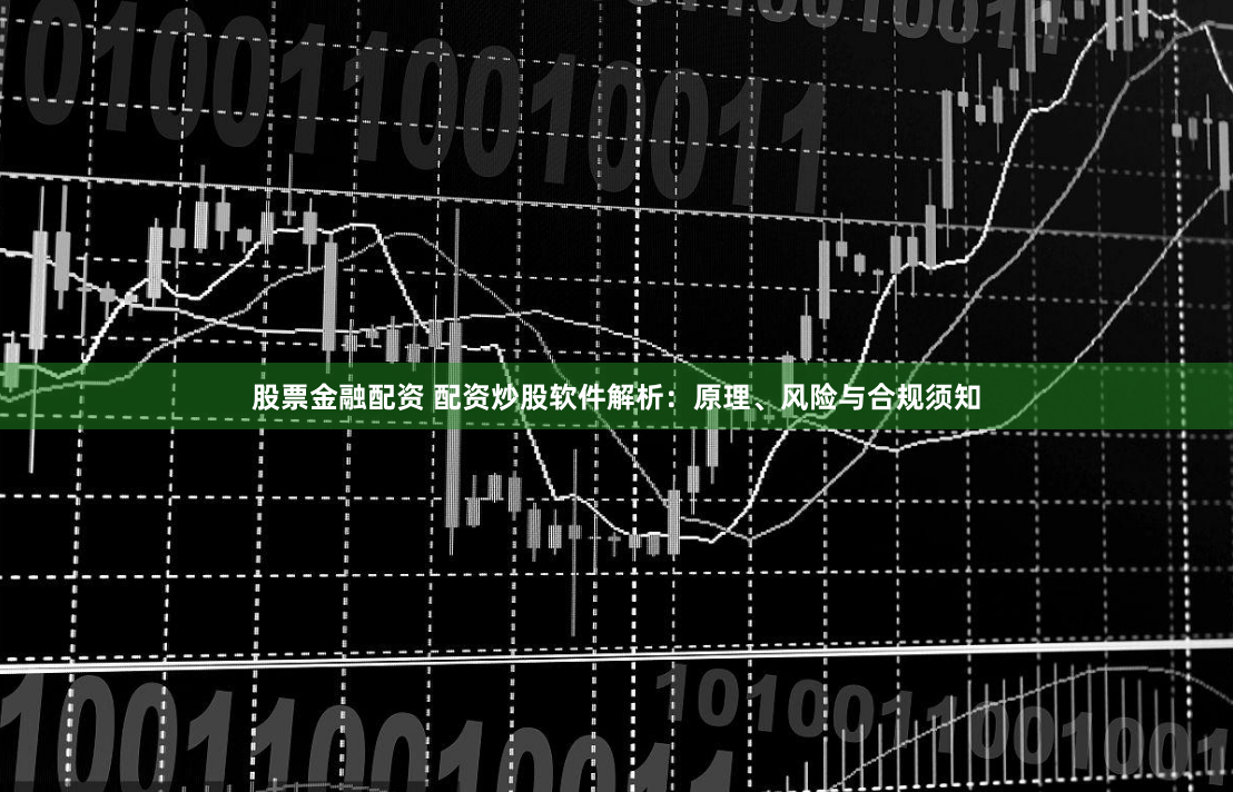 股票金融配资 配资炒股软件解析：原理、风险与合规须知